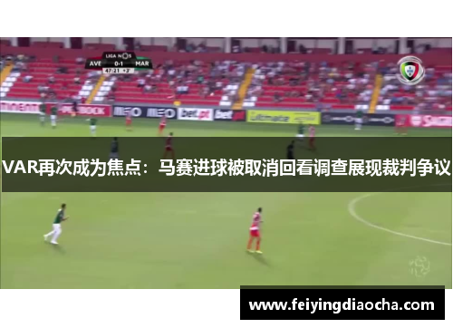 VAR再次成为焦点：马赛进球被取消回看调查展现裁判争议